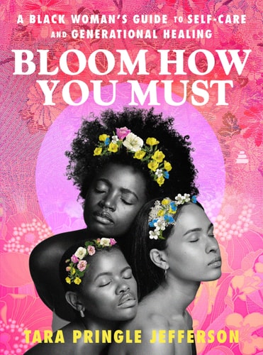 Bloom How You Must A Black Woman's Guide to Self-Care and Generational Healing
