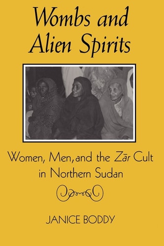 Wombs and Alien Spirits: Women, Men, and the Zar Cult in Northern Sudan (New Directions in Anthropological Writing)