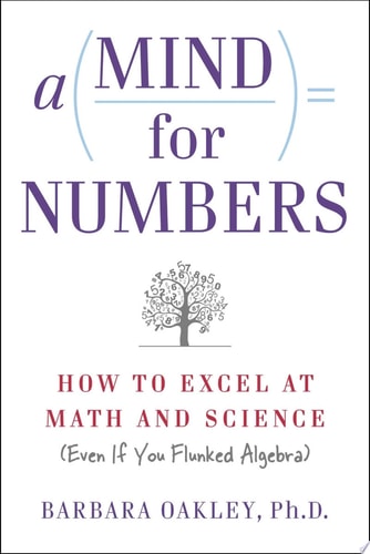 A Mind for Numbers: How to Excel at Math and Science (Even If You Flunked Algebra) by Barbara Oakley PhD