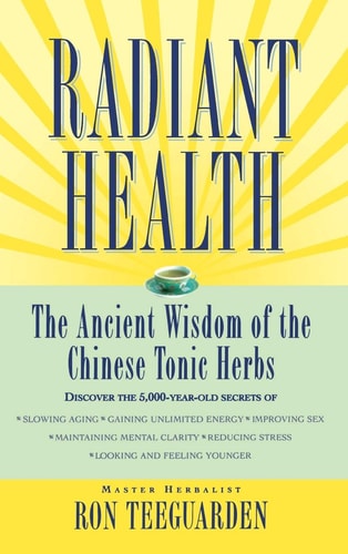 Radiant Health : The Ancient Wisdom of The Chinese Tonic Herbs
