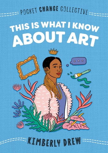 This Is What I Know About Art (Pocket Change Collective) by Kimberly Drew