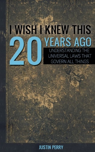 I Wish I Knew This 20 Years Ago : Understanding the Universal Laws That Govern All Things