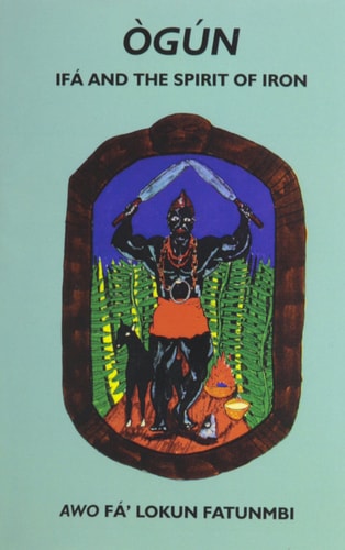 Ogun: Ifa and the Spirit of Iron by Awo Fa'lokun Fatunmbi