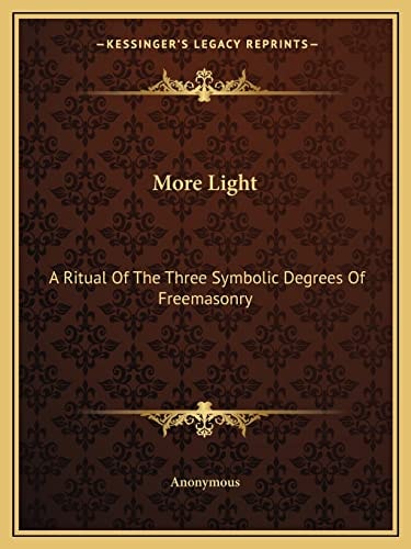 More Light : A Ritual of the Three Symbolic Degrees of Freemasonry
