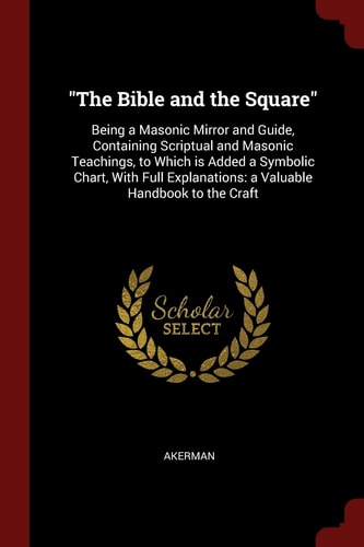 The Bible and the Square: Being a Masonic Mirror and Guide