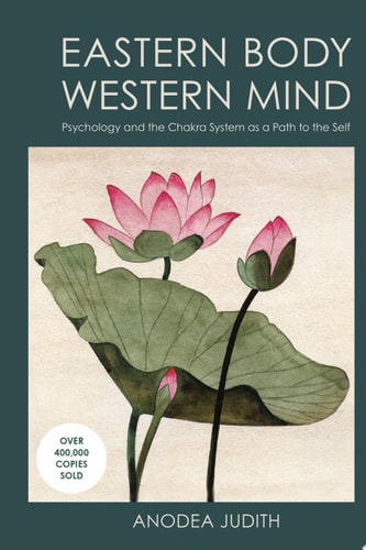 Eastern Body, Western Mind: Psychology and the Chakra System As a Path to the Self by Anodea Judith