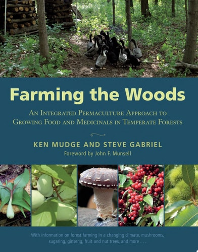 Farming the Woods: An Integrated Permaculture Approach to Growing Food and Medicinals in Temperate Forests by Ken Mudge