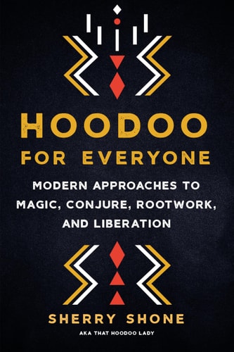Hoodoo for Everyone: Modern Approaches to Magic, Conjure, Rootwork, and Liberation by Sherry Shone