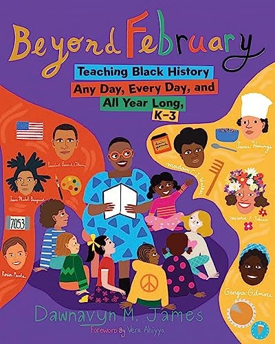Beyond February Teaching Black History Any Day, Every Day, and All Year Long, K-3