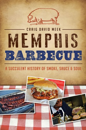 Memphis Barbecue: A Succulent History of Smoke, Sauce & Soul - by Craig David Meekback)