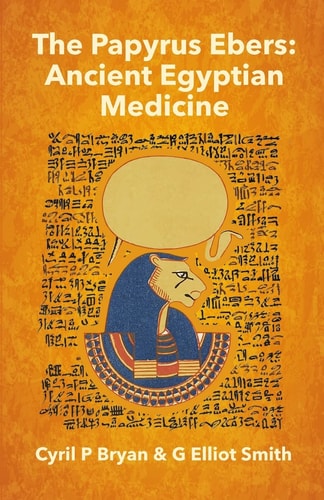 Papyrus Ebers Ancient Egyptian Medicine by Cyril P Bryan and G Elliot Smith