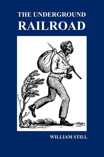 The Underground Railroad: A Record of Facts, Authentic Narratives, Letters, &C., Narrating the Hardships, Hair-Breadth Escapes and Death STRUGGL