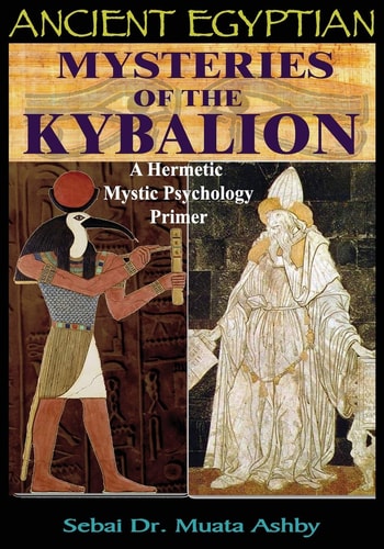 Ancient Egyptian Mysteries Of The Kybalion: A Hermetic Mystic Psychology Primer