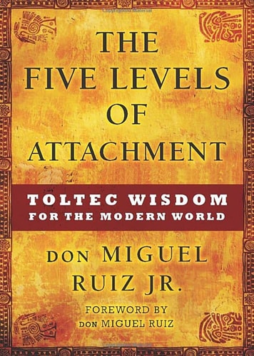 The Five Levels Of Attachment: Toltec Wisdom For The Modern World