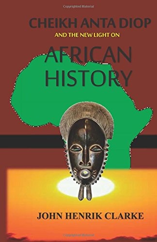 Cheikh Anta Diop and Light on African History by John Henrik Clarke