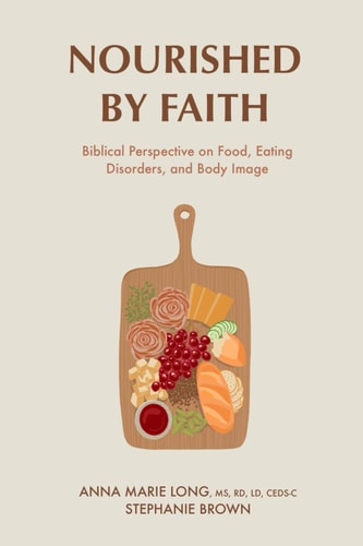 Nourished by Faith Biblical Perspective on Food, Eating Disorders, and Body Image