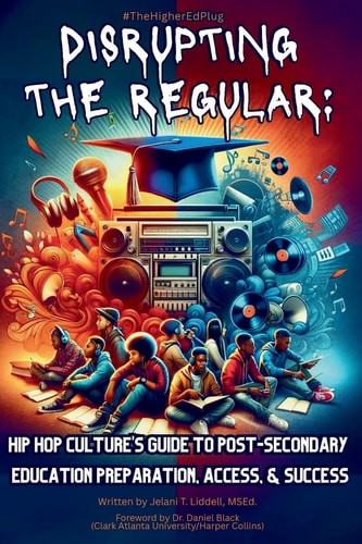 Disrupting The Regular - Hip-hop Culture's Guide To Post-Secondary Education Preparation, Access, & Success