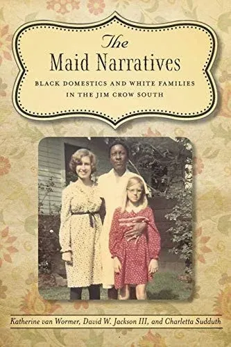 The Maid Narratives Black Domestics and White Families in the Jim Crow South