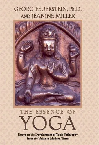 The Essence of Yoga Essays on the Development of Yogic Philosophy from the Vedas to Modern Times