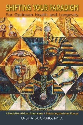 Shifting Your Paradigm for Optimum Health and Longevity A Model for African Americans~Mastering the Inner Forces