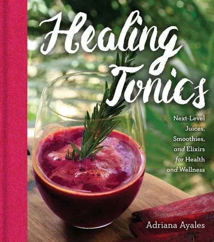 Healing Tonics Next-Level Juices, Smoothies, and Elixirs for Health and Wellness