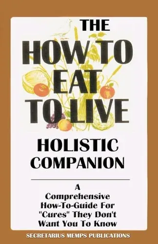 The How to Eat to Live Holistic Companion A Comprehensive How-To-Guide for Cures They Don't Want You to Know