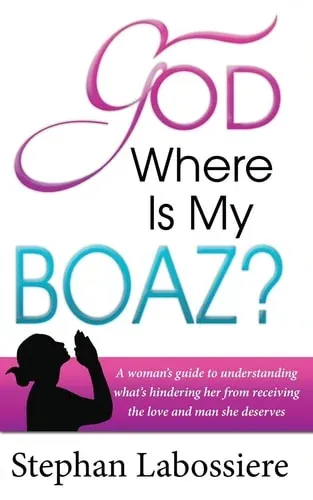 God Where Is My Boaz A Woman's Guide to Understanding What's Hindering Her from Receiving the Love and Man She Deserves