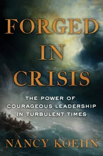 Forged in Crisis The Power of Courageous Leadership in Turbulent Times
