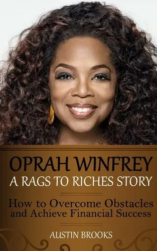 Oprah Winfrey A Rags To Riches Story: How to Overcome Obstacles and Achieve Financial Success.