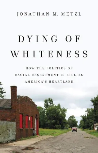 Dying of Whiteness How the Politics of Racial Resentment Is Killing America's Heartland