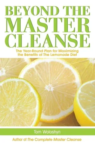 Beyond the Master Cleanse The Year-Round Plan for Maximizing the Benefits of The Lemonade Diet