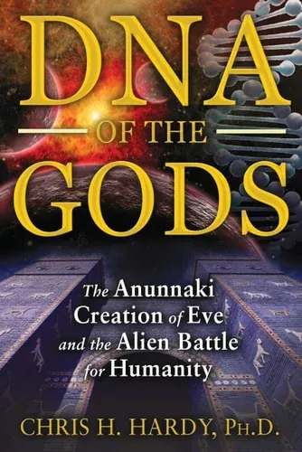 DNA of the Gods The Anunnaki Creation of Eve and the Alien Battle for Humanity