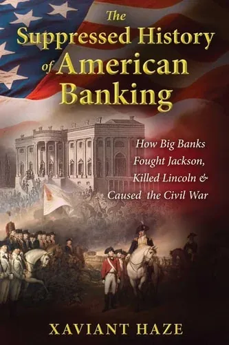 The Suppressed History of American Banking How Big Banks Fought Jackson, Killed Lincoln, and Caused the Civil War